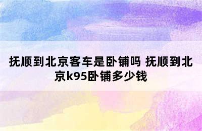 抚顺到北京客车是卧铺吗 抚顺到北京k95卧铺多少钱